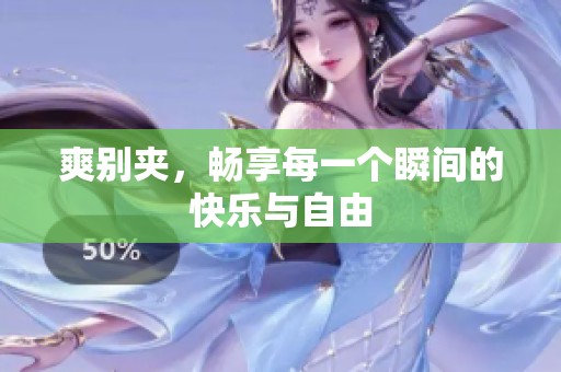 爽别夹，畅享每一个瞬间的快乐与自由