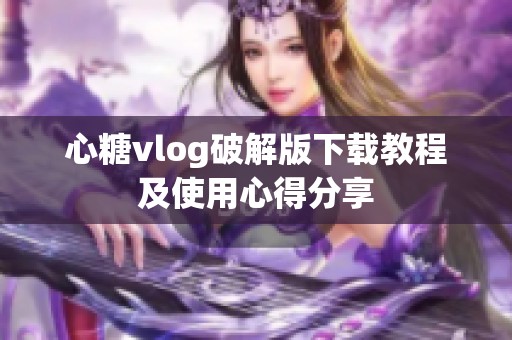 心糖vlog破解版下载教程及使用心得分享