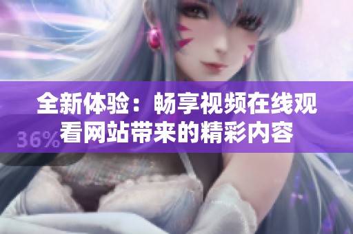 全新体验：畅享视频在线观看网站带来的精彩内容
