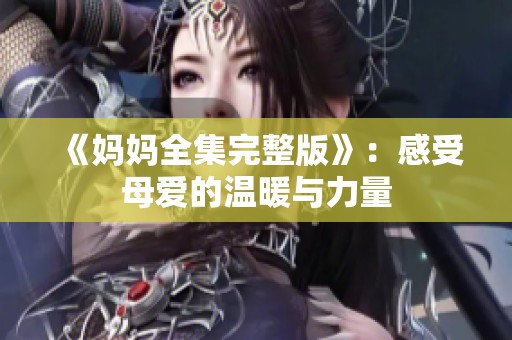 《妈妈全集完整版》：感受母爱的温暖与力量