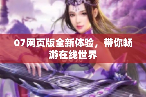 07网页版全新体验，带你畅游在线世界