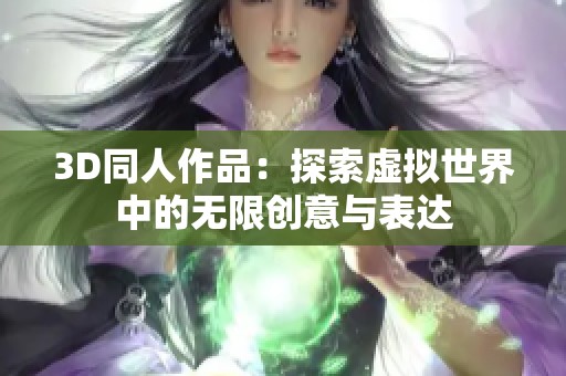 3D同人作品：探索虚拟世界中的无限创意与表达