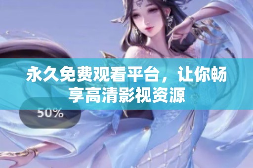 永久免费观看平台，让你畅享高清影视资源