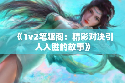 《1v2笔趣阁：精彩对决引人入胜的故事》