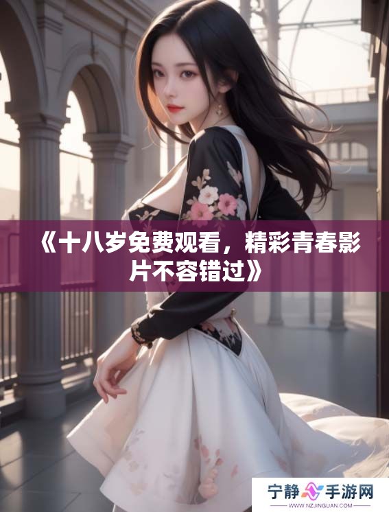 《十八岁免费观看，精彩青春影片不容错过》