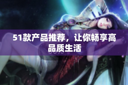 51款产品推荐，让你畅享高品质生活