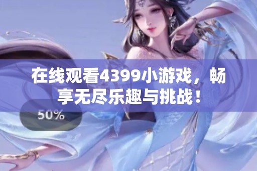 在线观看4399小游戏，畅享无尽乐趣与挑战！