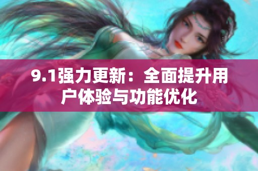 9.1强力更新：全面提升用户体验与功能优化