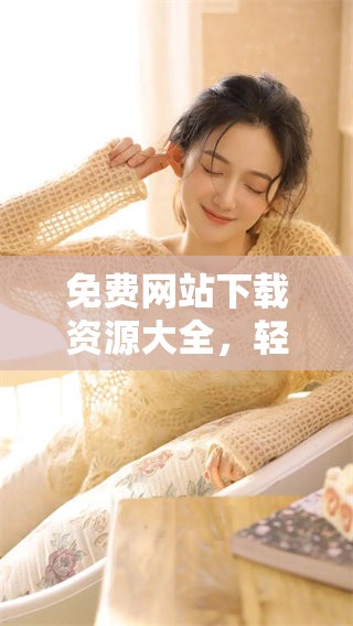 免费网站下载资源大全，轻松获取优质资源