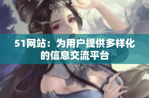 51网站：为用户提供多样化的信息交流平台