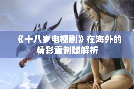 《十八岁电视剧》在海外的精彩重制版解析