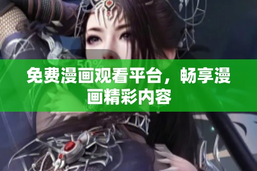 免费漫画观看平台，畅享漫画精彩内容