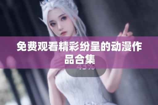免费观看精彩纷呈的动漫作品合集