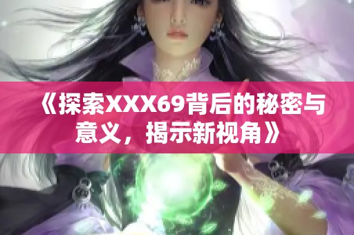 《探索XXX69背后的秘密与意义，揭示新视角》
