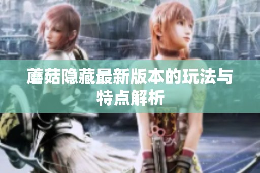 蘑菇隐藏最新版本的玩法与特点解析