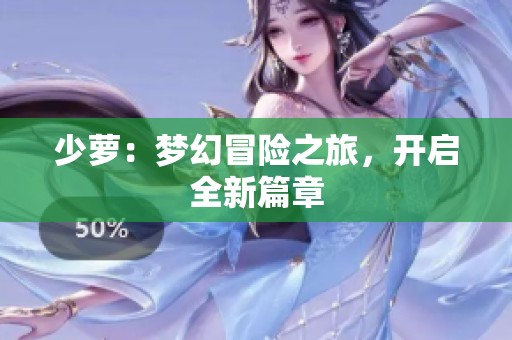 少萝：梦幻冒险之旅，开启全新篇章