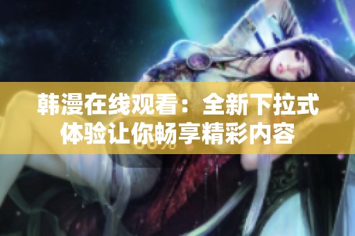 韩漫在线观看：全新下拉式体验让你畅享精彩内容