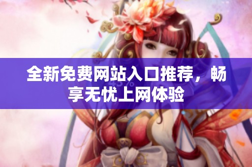 全新免费网站入口推荐，畅享无忧上网体验