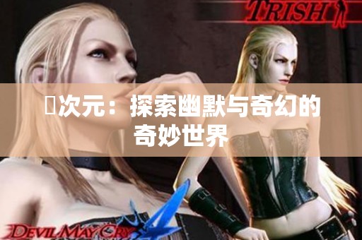 囧次元：探索幽默与奇幻的奇妙世界