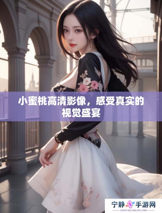 小蜜桃高清影像,感受真实的视觉盛宴 小蜜桃高清影像,感受真实的视觉盛宴