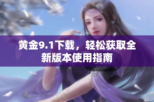 黄金9.1下载，轻松获取全新版本使用指南