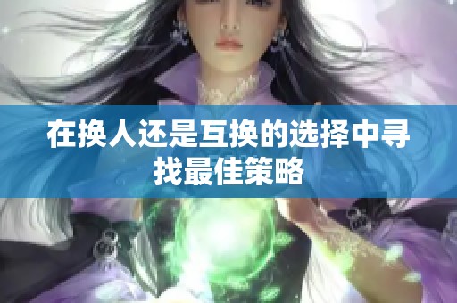 在换人还是互换的选择中寻找最佳策略