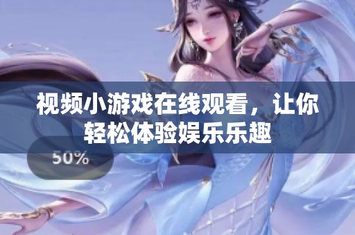 视频小游戏在线观看，让你轻松体验娱乐乐趣