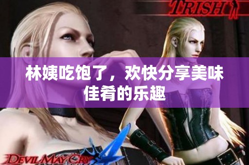林姨吃饱了，欢快分享美味佳肴的乐趣