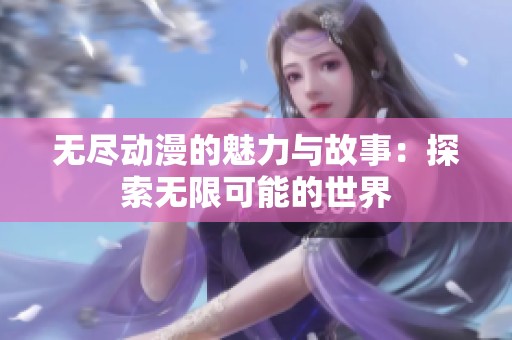 无尽动漫的魅力与故事：探索无限可能的世界