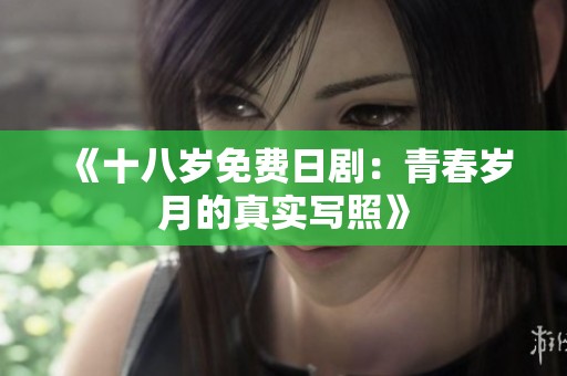 《十八岁免费日剧：青春岁月的真实写照》