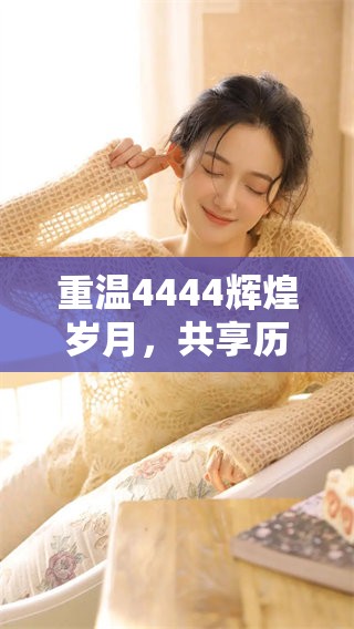 重温4444辉煌岁月，共享历程中的喜悦与感动