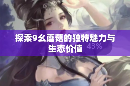 探索9幺蘑菇的独特魅力与生态价值