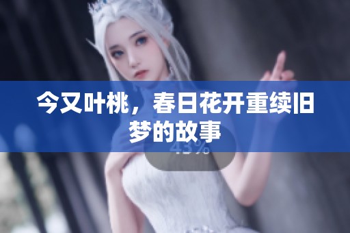 今又叶桃，春日花开重续旧梦的故事
