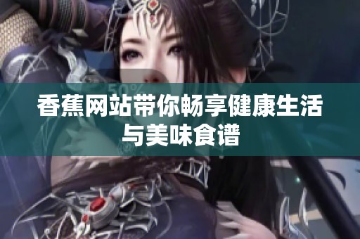 香蕉网站带你畅享健康生活与美味食谱