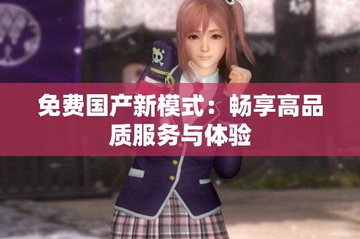 免费国产新模式：畅享高品质服务与体验