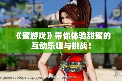 《蜜游戏》带你体验甜蜜的互动乐趣与挑战！