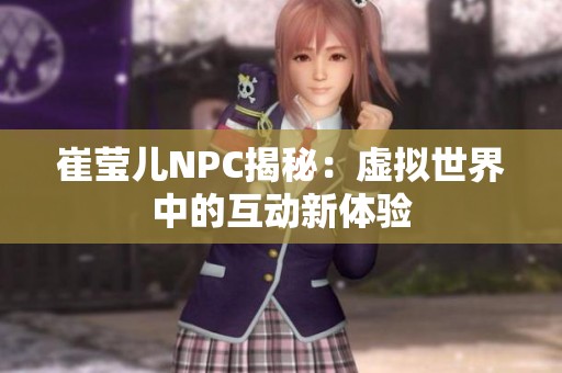 崔莹儿NPC揭秘：虚拟世界中的互动新体验