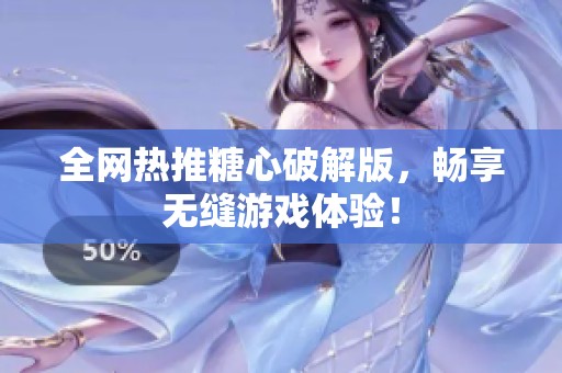 全网热推糖心破解版，畅享无缝游戏体验！