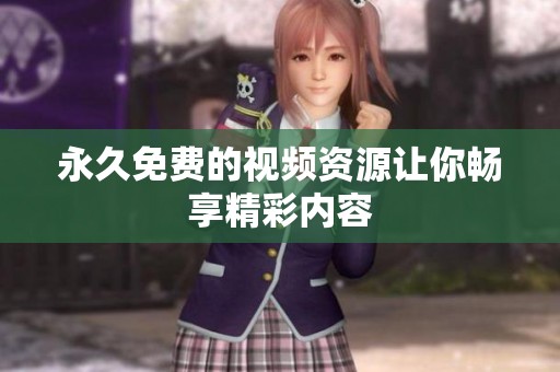 永久免费的视频资源让你畅享精彩内容