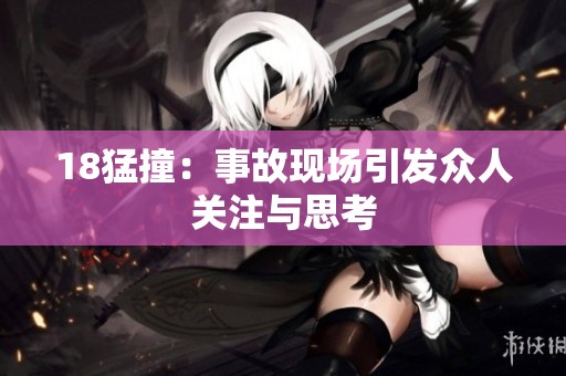 18猛撞：事故现场引发众人关注与思考