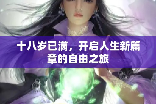 十八岁已满，开启人生新篇章的自由之旅