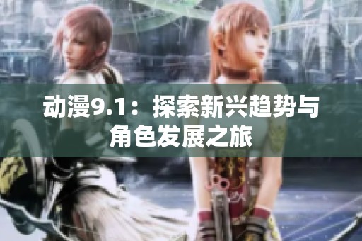 动漫9.1：探索新兴趋势与角色发展之旅