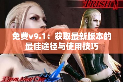 免费v9.1：获取最新版本的最佳途径与使用技巧