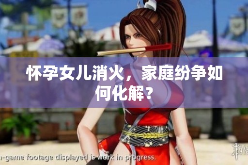 怀孕女儿消火，家庭纷争如何化解？