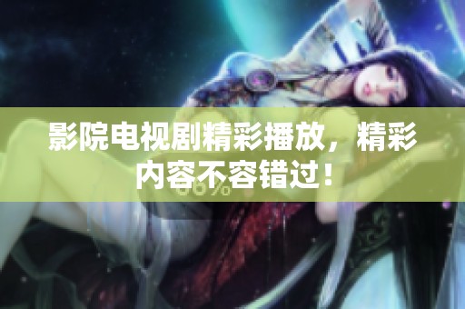 影院电视剧精彩播放，精彩内容不容错过！