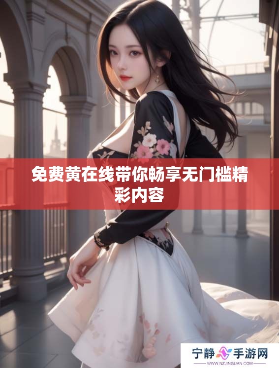 免费黄在线带你畅享无门槛精彩内容