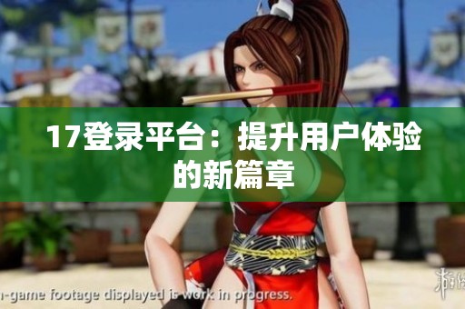 17登录平台：提升用户体验的新篇章