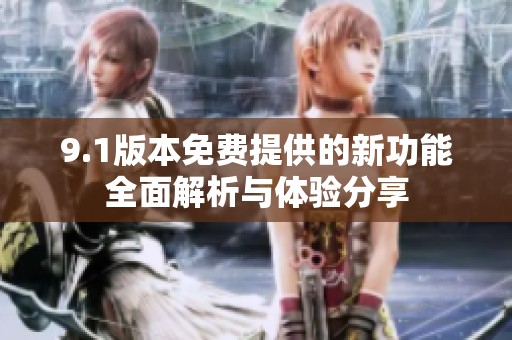9.1版本免费提供的新功能全面解析与体验分享