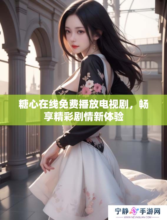 糖心在线免费播放电视剧，畅享精彩剧情新体验