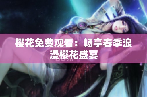 樱花免费观看：畅享春季浪漫樱花盛宴